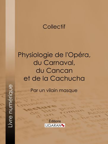 Physiologie de l'Opéra, du Carnaval, du Cancan et de la Cachucha - Anonyme - Ligaran