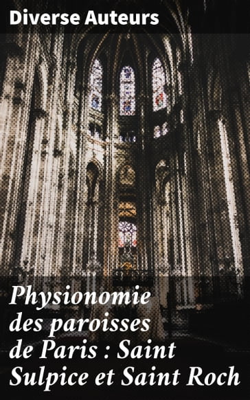 Physionomie des paroisses de Paris : Saint Sulpice et Saint Roch - Diverse auteurs