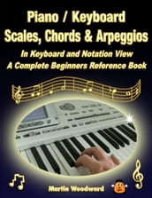 Piano / Keyboard Scales, Chords & Arpeggios In Keyboard and Notation View: A Complete Beginners Reference Book