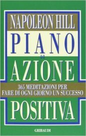 Piano di azione positiva. 365 meditazioni per fare di ogni giorno un successo