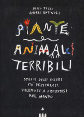 Piante e animali terribili. Storie degli esseri più pericolosi, velenosi e disgustosi del mondo. Ediz. a colori