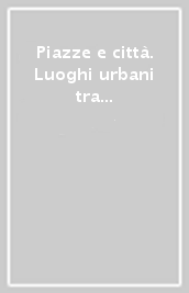 Piazze e città. Luoghi urbani tra pedonalita e commercio