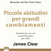 Piccole abitudini per grandi cambiamenti. Trasforma la tua vita un piccolo passo per volta