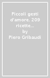 Piccoli gesti d amore. 209 ricette per fare star meglio gli altri senza perderci in salute