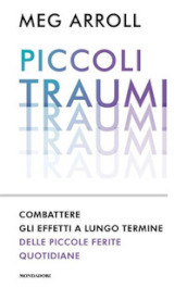 Piccoli traumi. Combattere gli effetti a lungo termine delle piccole ferite quotidiane