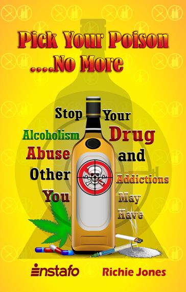 Pick Your Poison...No More: Stop Your Alcoholism, Drug Abuse and Other Addictions You May Have - INSTAFO - Richie Jones