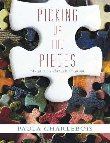 Picking Up the Pieces: My Journey Through Adoption - Paula Charlebois