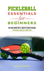 Pickleball Essentials For Beginners: The Only Book You ll Need to Start Playing Pickleball and Get Good Fast