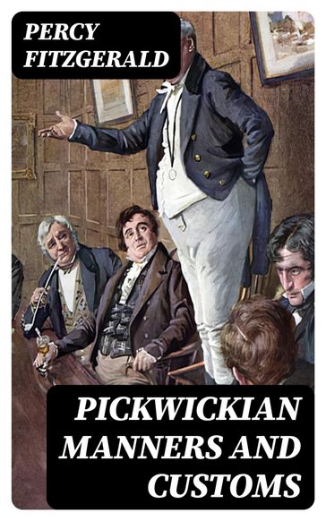 Pickwickian Manners and Customs - Percy Fitzgerald
