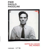 Pier Paolo Pasolini. Sotto gli occhi del mondo. Ediz. illustrata