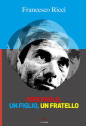 Pier Paolo, un figlio, un fratello. Gli anni friulani di Pasolini (come un romanzo)