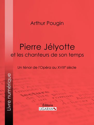 Pierre Jélyotte et les chanteurs de son temps - Arthur Pougin - Ligaran