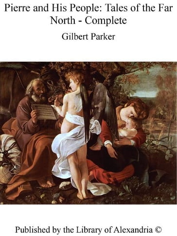 Pierre and His People: Tales of The Far North - Complete - Gilbert Parker