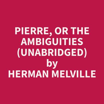 Pierre, or The Ambiguities (Unabridged) - Herman Melville