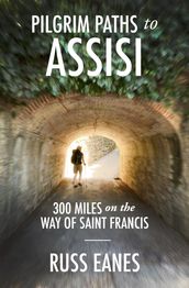 Pilgrim Paths to Assisi: 300 Miles on the Way of St. Francis