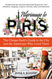 Pilgrimage to Paris: The Cheapo Snob s Guide to the City and the Americans Who Lived There
