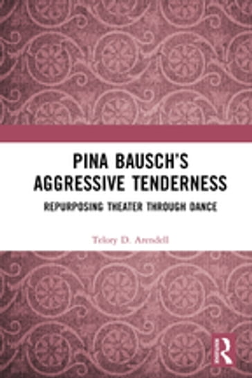 Pina Bausch's Aggressive Tenderness - Telory D. Arendell