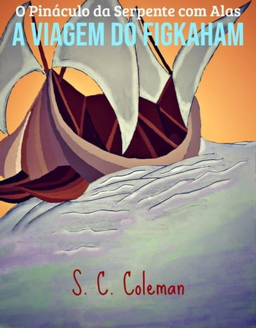O Pináculo da Serpente com Alas: A Viagem do Figkaham - S. C. Coleman
