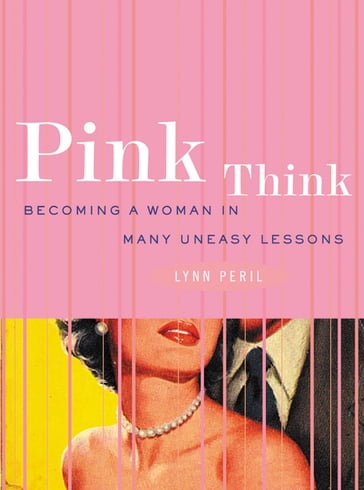 Pink Think: Becoming a Woman in Many Uneasy Lessons - Lynn Peril