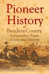 Pioneer History of Bandera County: Seventy-five Years of Intrepid History