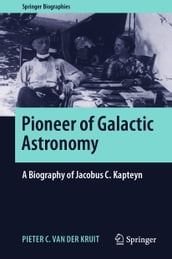 Pioneer of Galactic Astronomy: A Biography of Jacobus C. Kapteyn