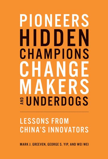 Pioneers, Hidden Champions, Changemakers, and Underdogs - George S. Yip - Mark J. Greeven - Wei Wei