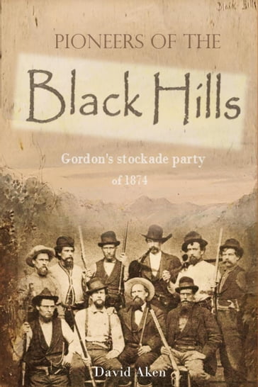 Pioneers of the Black Hills: or, Gordon's stockade party of 1874 - David Aken