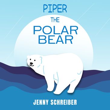 Piper the Polar Bear - Jenny Schreiber