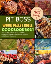 Pit Boss Wood Pellet Grill Cookbook 2021: The Complete Guide to Master Your Pit Boss Wood Pellet Grill With 150 Recipes for Beginners and Advanced Pitmasters