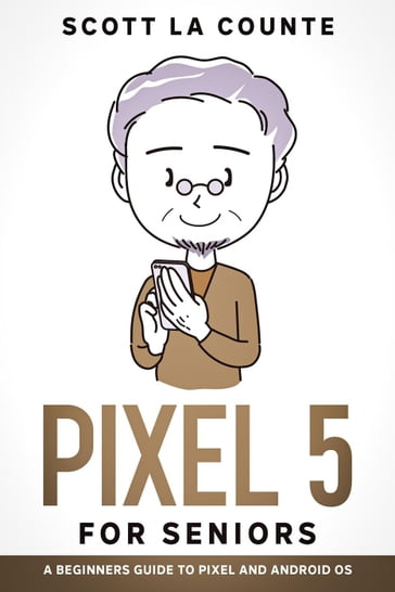 Pixel 5 For Seniors: A Beginners Guide to the Pixel and Android OS - Scott La Counte