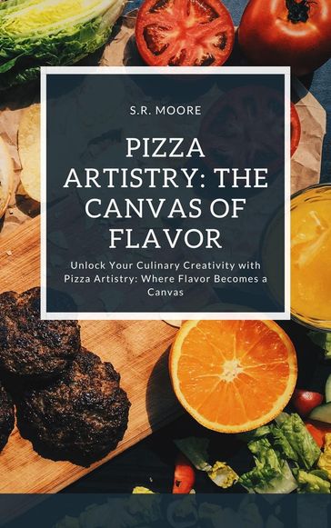 Pizza Artistry: The Canvas of Flavor - S.R. Moore