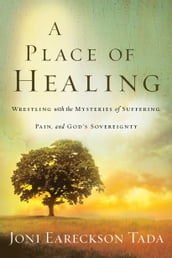 A Place of Healing: Wrestling with the Mysteries of Suffering, Pain, and God s Sovereignty