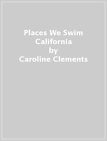 Places We Swim California - Caroline Clements - Dillon Seitchik Reardon