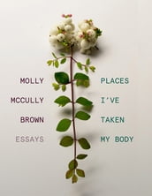 Places I ve Taken My Body: Essays