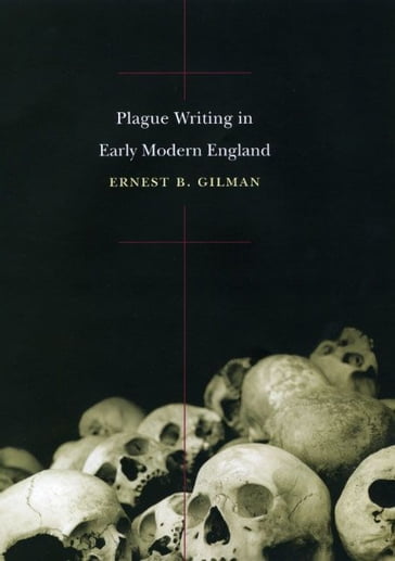 Plague Writing in Early Modern England - Ernest B. Gilman