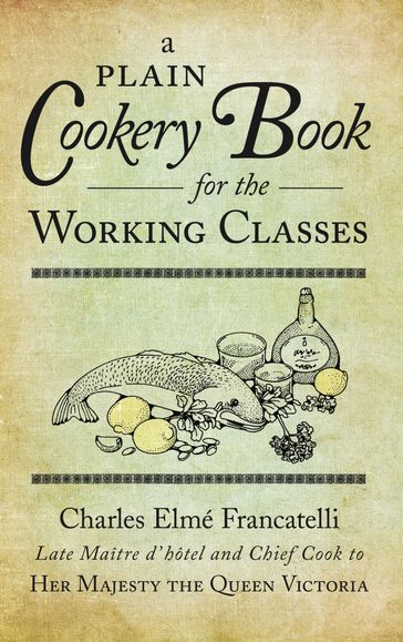 A Plain Cookery Book for the Working Classes - Charles Elme Francatelli