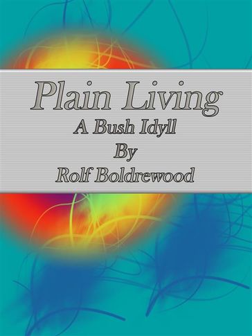 Plain Living: A Bush Idyll - Rolf Boldrewood