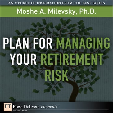 Plan for Managing Your Retirement Risk - Moshe Milevsky Ph.D.