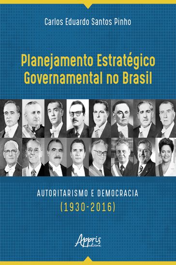 Planejamento Estratégico Governamental no Brasil: Autoritarismo e Democracia (1930-2016) - Carlos Eduardo Santos Pinho
