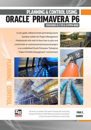 Planning and Control Using Oracle Primavera P6 Version 8.2 to 8.4 EPPM Web - Paul E Harris