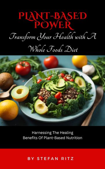 Plant-Based Power: Transform Your Health with A Whole Foods Diet - Stefan Ritz