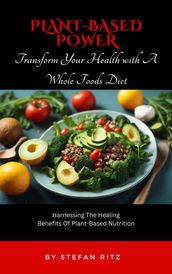Plant-Based Power: Transform Your Health with A Whole Foods Diet