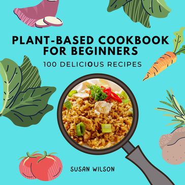 Plant-based Cookbook for Beginners - Susan Wilson