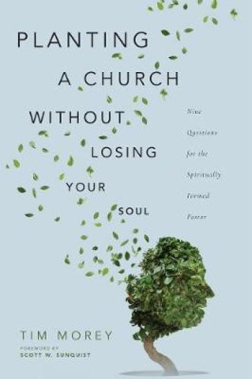 Planting a Church Without Losing Your Soul ¿ Nine Questions for the Spiritually Formed Pastor - Tim Morey - Scott W. Sunquist