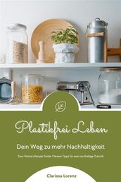 Plastikfrei Leben: Dein Weg zu mehr Nachhaltigkeit (Zero Waste Lifestyle Guide: Clevere Tipps für eine nachhaltige Zukunft)