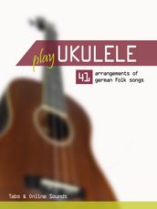 Play Ukulele - 41 arrangements of german Folk songs