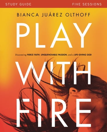 Play with Fire Bible Study Guide - Bianca Juarez Olthoff
