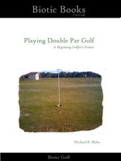 Playing Double Par Golf: A Beginning Golfer s Primer