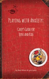 Playing With Anxiety: Casey s Guide for Teens and Kids