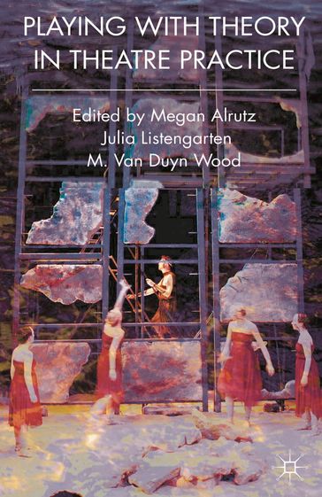Playing with Theory in Theatre Practice - M. Van Duyn Wood - Megan Alrutz - Professor Julia Listengarten